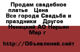 Продам свадебное платье › Цена ­ 8 000 - Все города Свадьба и праздники » Другое   . Ненецкий АО,Нарьян-Мар г.